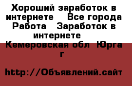 Хороший заработок в интернете. - Все города Работа » Заработок в интернете   . Кемеровская обл.,Юрга г.